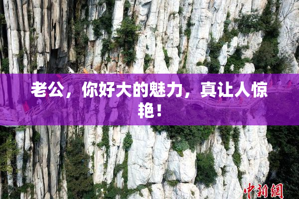 老公，你好大的魅力，真让人惊艳！