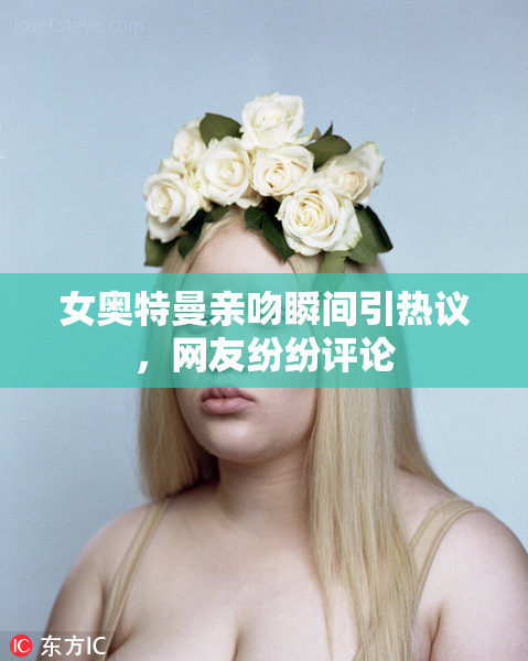 女奥特曼亲吻瞬间引热议，网友纷纷评论