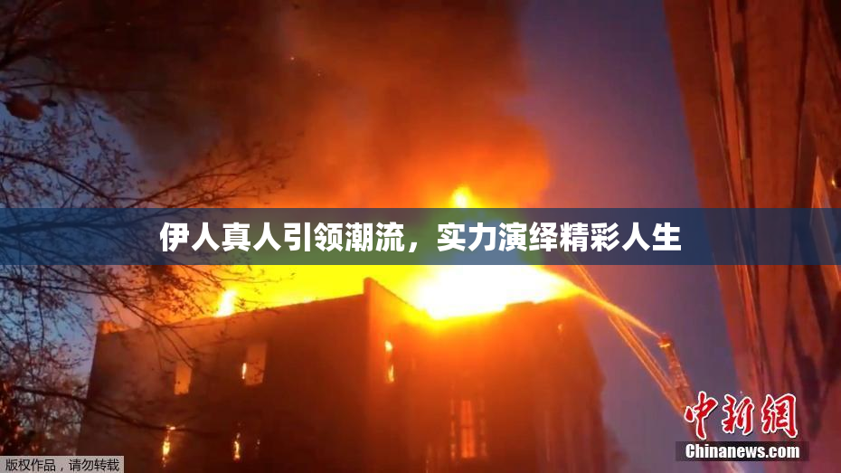 伊人真人引领潮流，实力演绎精彩人生