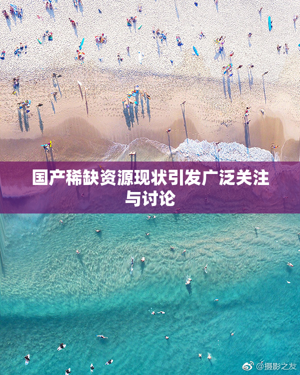 国产稀缺资源现状引发广泛关注与讨论