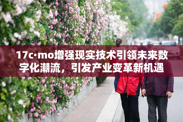 17c·mo增强现实技术引领未来数字化潮流，引发产业变革新机遇
