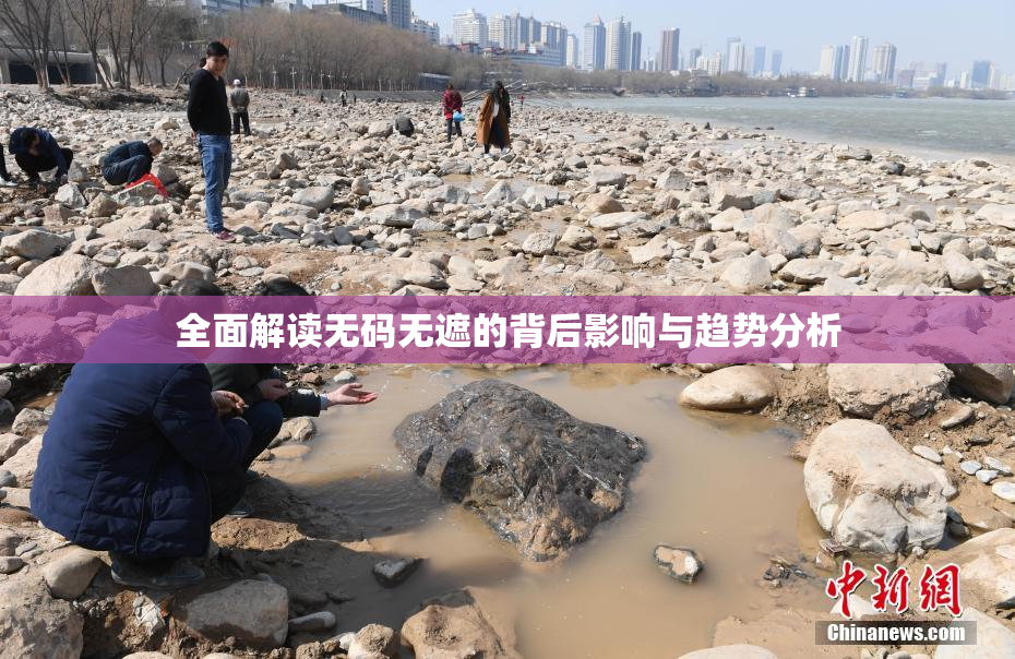 全面解读无码无遮的背后影响与趋势分析