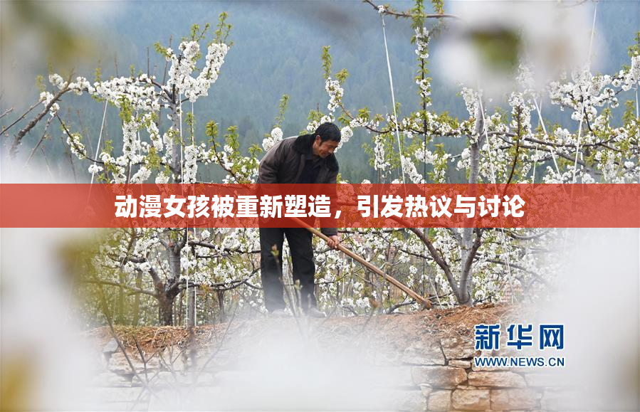 动漫女孩被重新塑造，引发热议与讨论