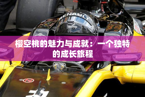 樱空桃的魅力与成就：一个独特的成长旅程