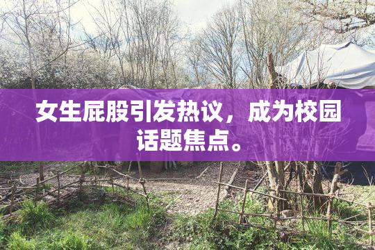 女生屁股引发热议，成为校园话题焦点。