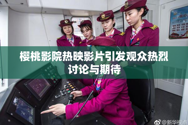 樱桃影院热映影片引发观众热烈讨论与期待