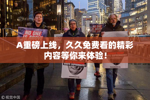 A重磅上线，久久免费看的精彩内容等你来体验！