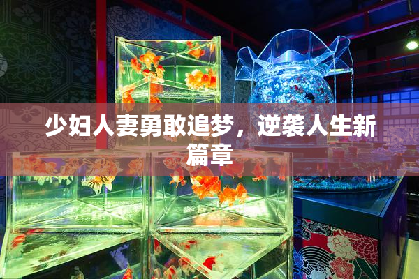 少妇人妻勇敢追梦，逆袭人生新篇章
