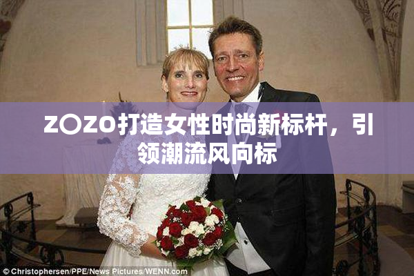 Z〇ZO打造女性时尚新标杆，引领潮流风向标