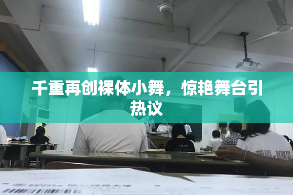 千重再创裸体小舞，惊艳舞台引热议