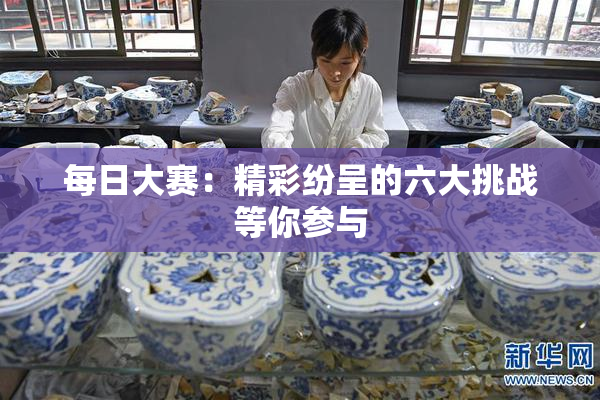 每日大赛：精彩纷呈的六大挑战等你参与