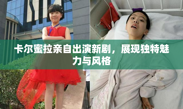 卡尔蜜拉亲自出演新剧，展现独特魅力与风格
