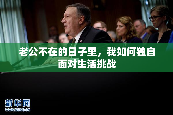 老公不在的日子里，我如何独自面对生活挑战