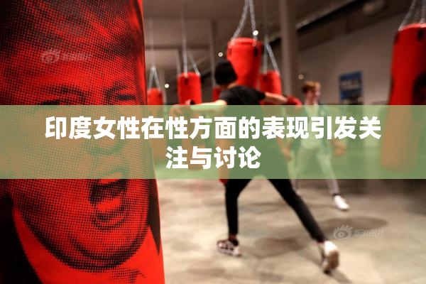 印度女性在性方面的表现引发关注与讨论
