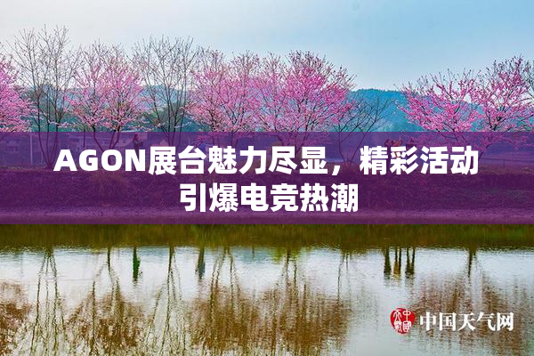 AGON展台魅力尽显，精彩活动引爆电竞热潮