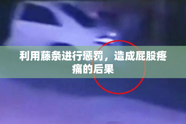 利用藤条进行惩罚，造成屁股疼痛的后果