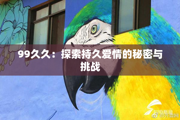 99久久：探索持久爱情的秘密与挑战