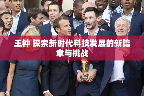 王钟 探索新时代科技发展的新篇章与挑战