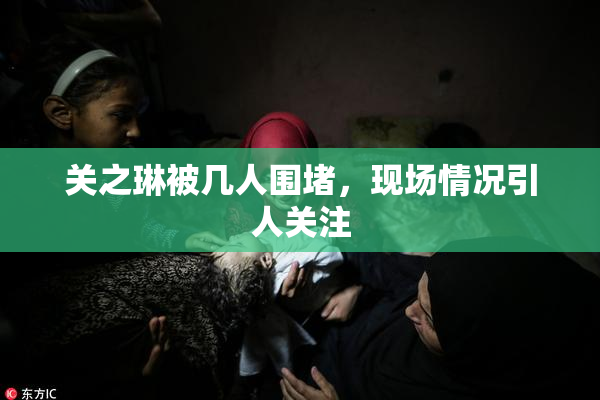 关之琳被几人围堵，现场情况引人关注