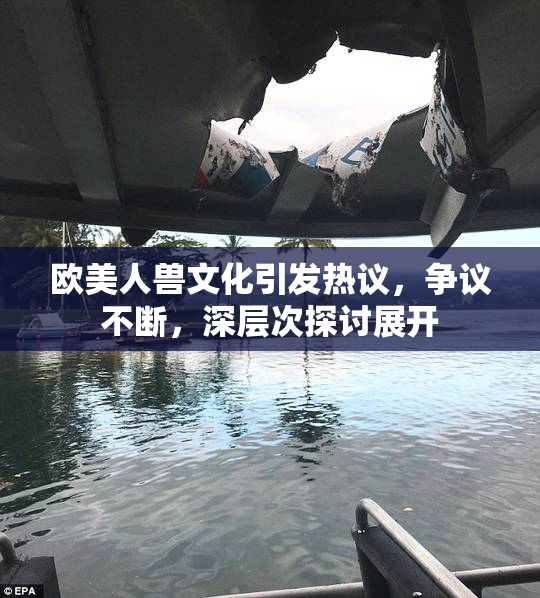 欧美人兽文化引发热议，争议不断，深层次探讨展开