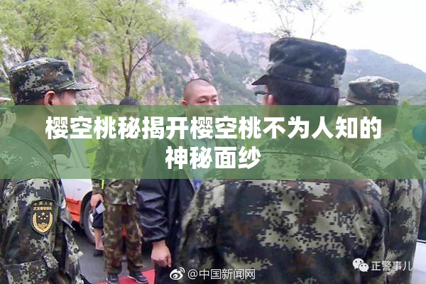 樱空桃秘揭开樱空桃不为人知的神秘面纱