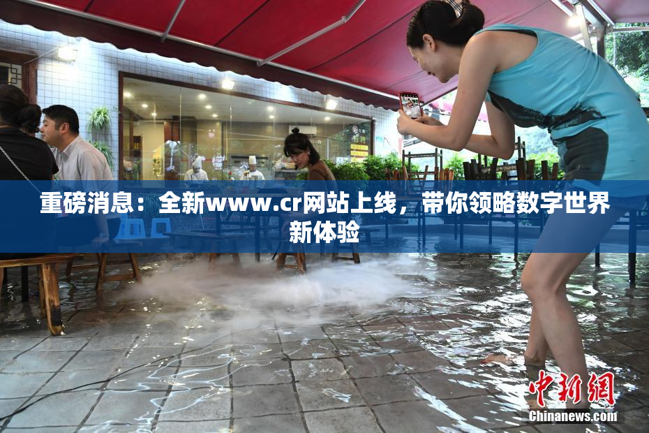 重磅消息：全新www.cr网站上线，带你领略数字世界新体验