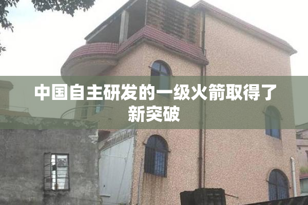 中国自主研发的一级火箭取得了新突破