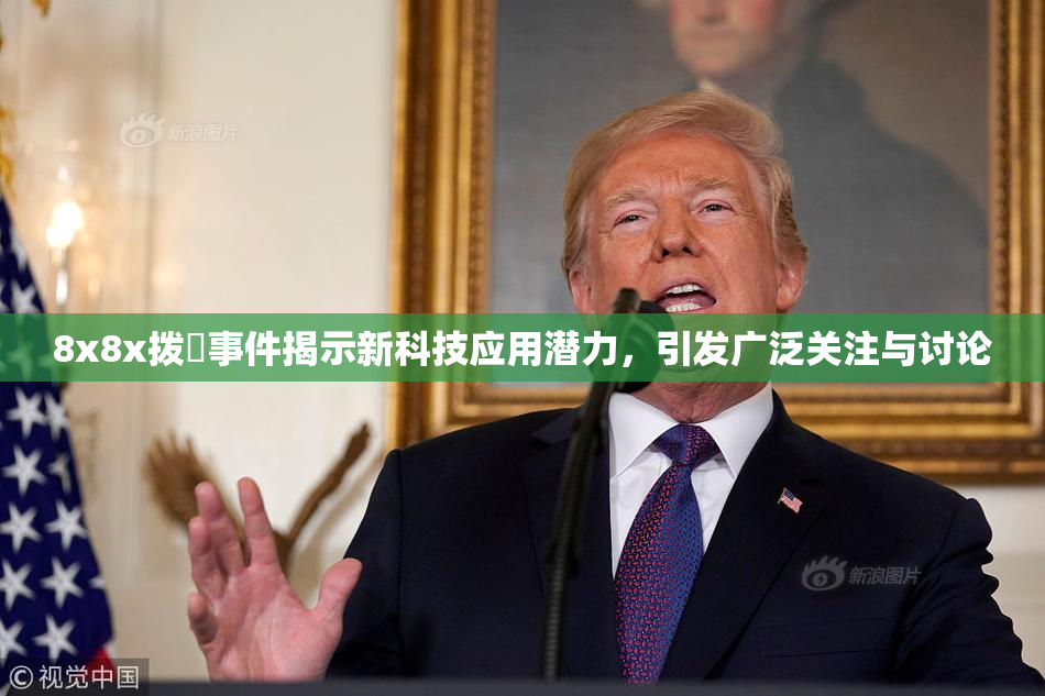 8x8x拨牐事件揭示新科技应用潜力，引发广泛关注与讨论