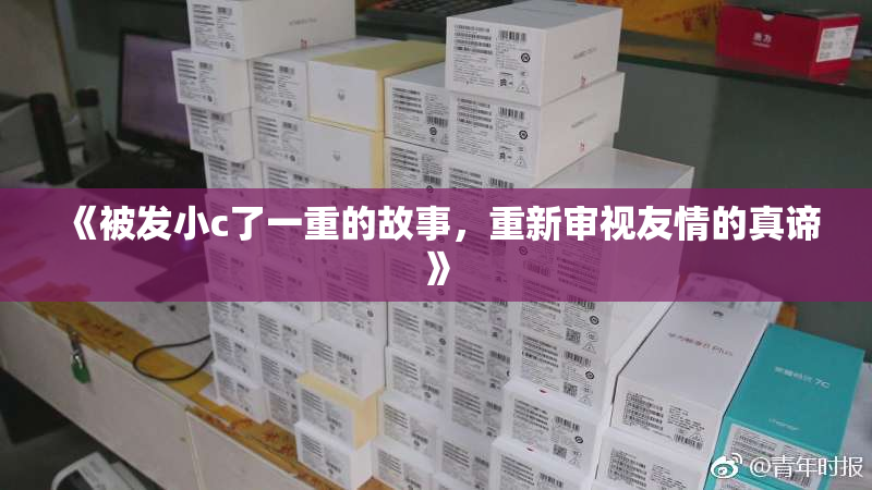《被发小c了一重的故事，重新审视友情的真谛》
