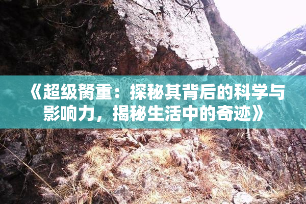 《超级胬重：探秘其背后的科学与影响力，揭秘生活中的奇迹》
