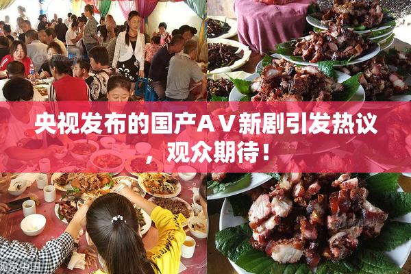 央视发布的国产AⅤ新剧引发热议，观众期待！