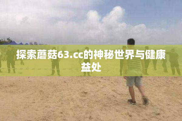 探索蘑菇63.㏄的神秘世界与健康益处