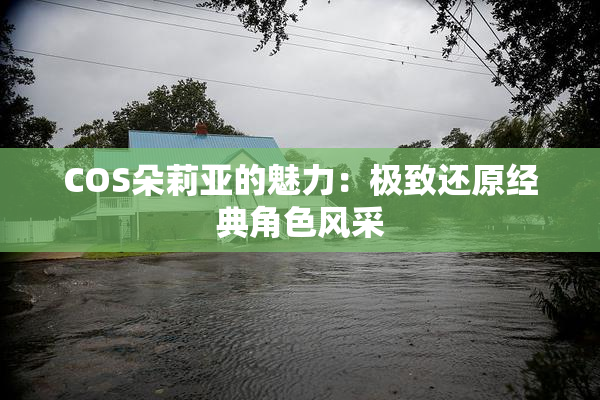 COS朵莉亚的魅力：极致还原经典角色风采
