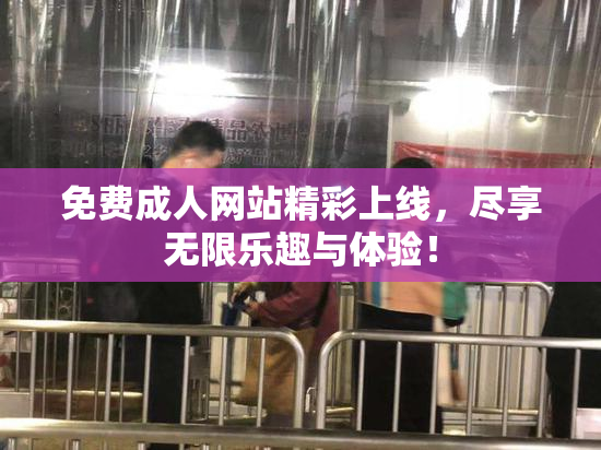 免费成人网站精彩上线，尽享无限乐趣与体验！