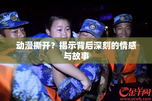 动漫撕开？揭示背后深刻的情感与故事
