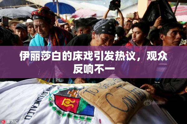 伊丽莎白的床戏引发热议，观众反响不一