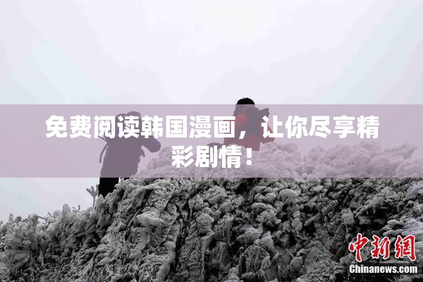 免费阅读韩国漫画，让你尽享精彩剧情！