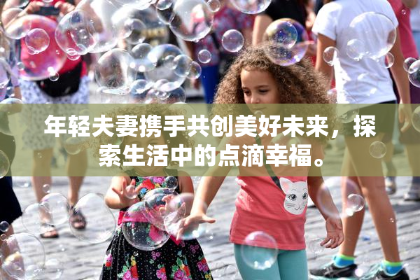 年轻夫妻携手共创美好未来，探索生活中的点滴幸福。