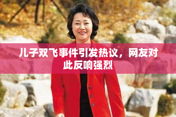 儿子双飞事件引发热议，网友对此反响强烈