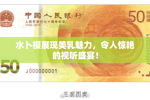 水卜樱展现美乳魅力，令人惊艳的视听盛宴！