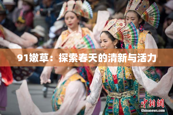 91嫩草：探索春天的清新与活力