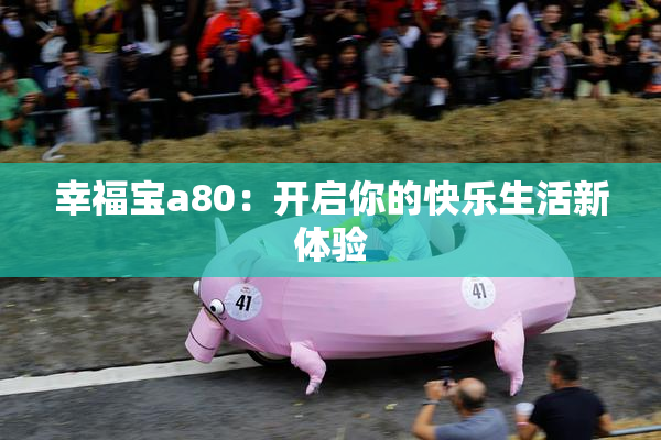 幸福宝a80：开启你的快乐生活新体验