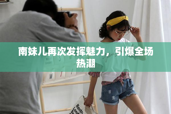 南妹儿再次发挥魅力，引爆全场热潮