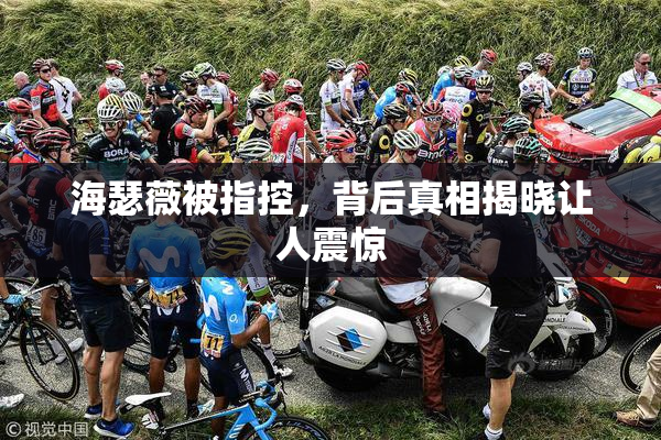 海瑟薇被指控，背后真相揭晓让人震惊