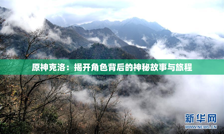 原神克洛：揭开角色背后的神秘故事与旅程