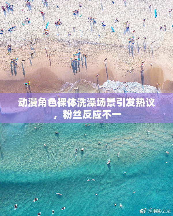 动漫角色裸体洗澡场景引发热议，粉丝反应不一