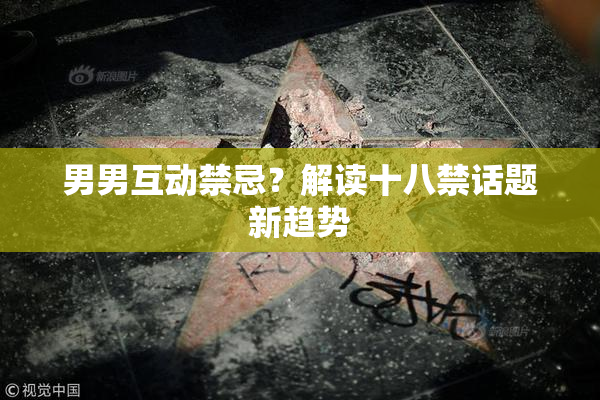 男男互动禁忌？解读十八禁话题新趋势