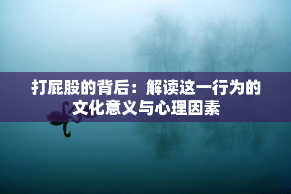打屁股的背后：解读这一行为的文化意义与心理因素