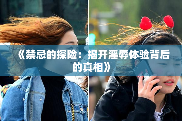 《禁忌的探险：揭开淫辱体验背后的真相》