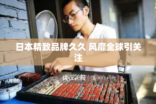 日本精致品牌久久 风靡全球引关注